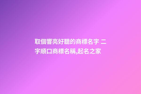 取個響亮好聽的商標名字 二字順口商標名稱,起名之家-第1張-商標起名-玄機派